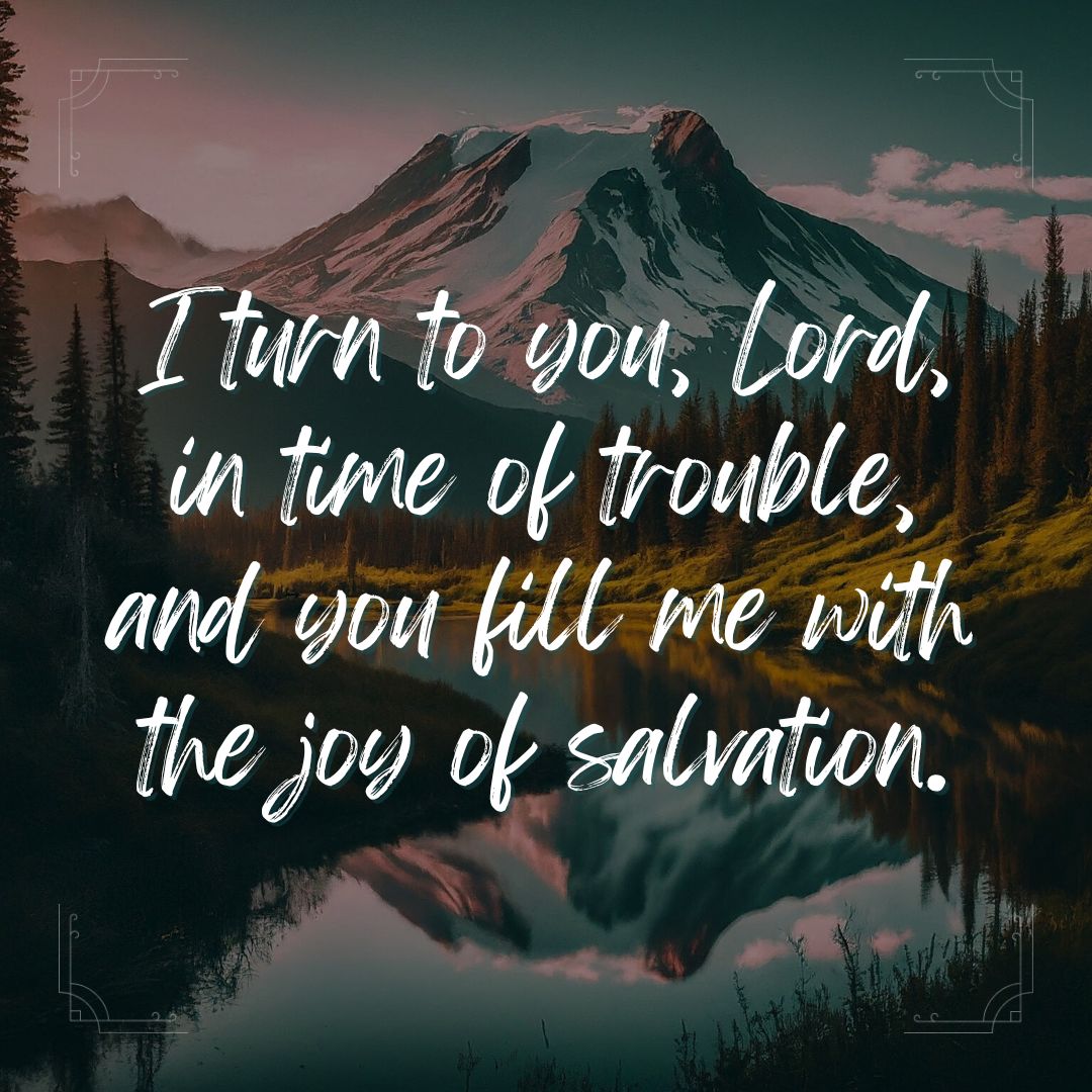 I Turn To You, Lord, In Time Of Trouble, And You Fill Me With The Joy Of Salvation