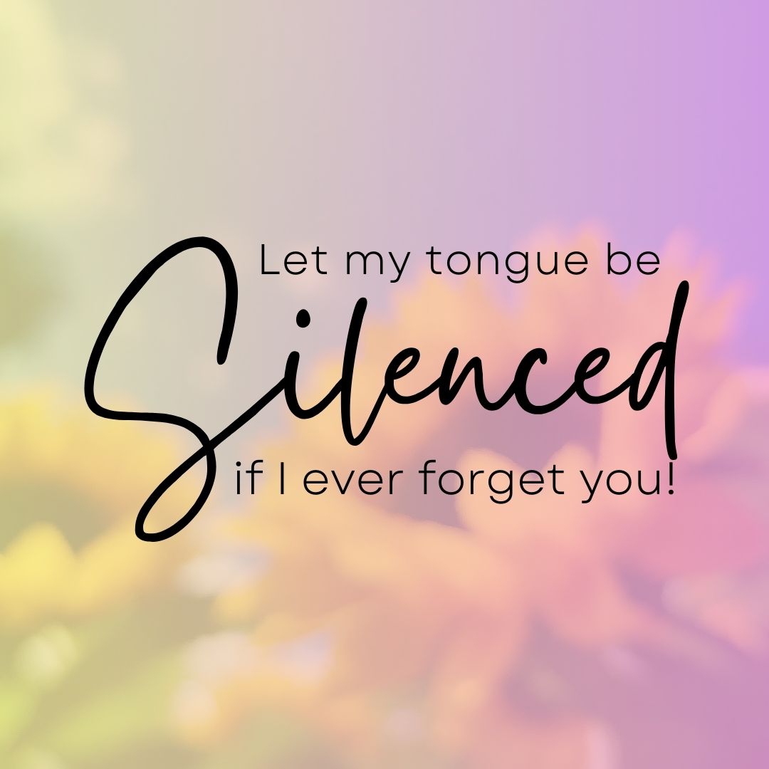 Let My Tongue Be Silenced, If I Ever Forget You!